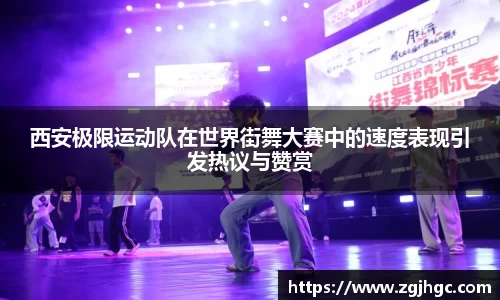 西安极限运动队在世界街舞大赛中的速度表现引发热议与赞赏