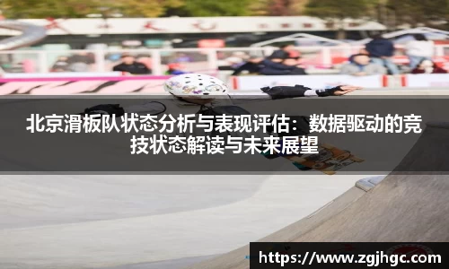 北京滑板队状态分析与表现评估：数据驱动的竞技状态解读与未来展望