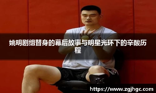 姚明剧组替身的幕后故事与明星光环下的辛酸历程