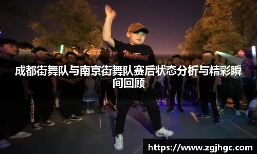 成都街舞队与南京街舞队赛后状态分析与精彩瞬间回顾