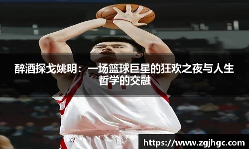 醉酒探戈姚明：一场篮球巨星的狂欢之夜与人生哲学的交融