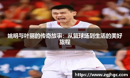 姚明与叶丽的传奇故事：从篮球场到生活的美好旅程