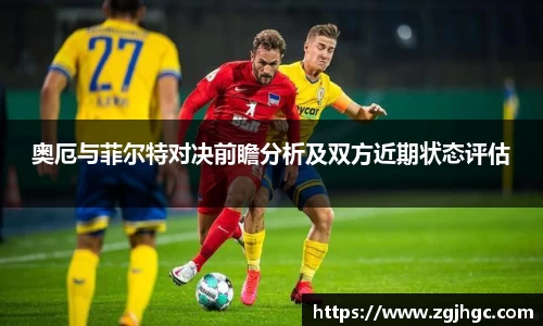 奥厄与菲尔特对决前瞻分析及双方近期状态评估