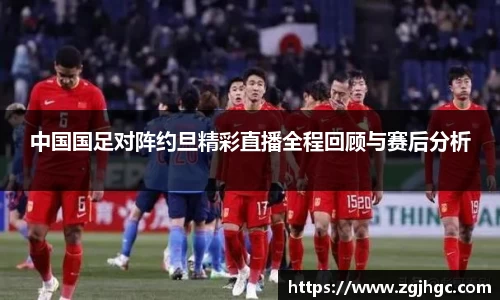 中国国足对阵约旦精彩直播全程回顾与赛后分析