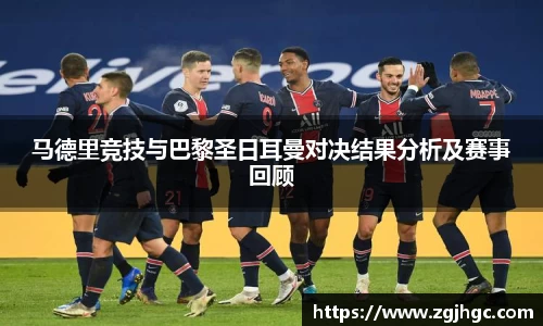 马德里竞技与巴黎圣日耳曼对决结果分析及赛事回顾