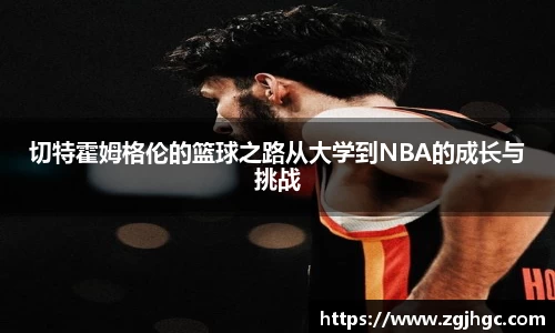 切特霍姆格伦的篮球之路从大学到NBA的成长与挑战