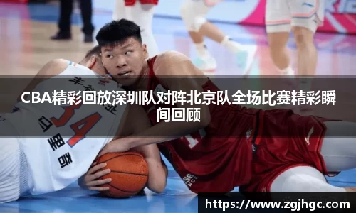 CBA精彩回放深圳队对阵北京队全场比赛精彩瞬间回顾