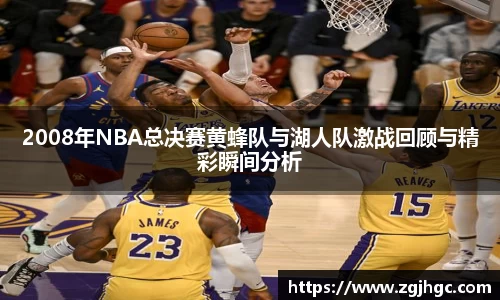 2008年NBA总决赛黄蜂队与湖人队激战回顾与精彩瞬间分析