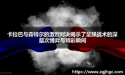 卡拉巴与森特尔的激烈对决揭示了足球战术的深层次博弈与精彩瞬间
