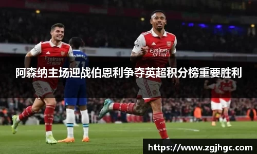 阿森纳主场迎战伯恩利争夺英超积分榜重要胜利